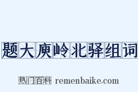 题大庾岭北驿组词是什么意思的图片